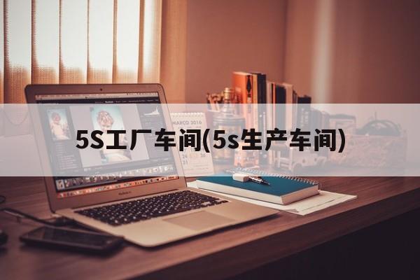 5S工厂车间(5s生产车间)